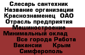 Слесарь-сантехник › Название организации ­ Краснознаменец, ОАО › Отрасль предприятия ­ Машиностроение › Минимальный оклад ­ 24 000 - Все города Работа » Вакансии   . Крым,Симферополь